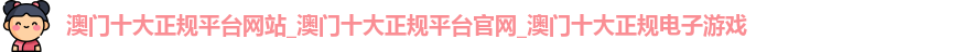 澳门十大正规平台网站